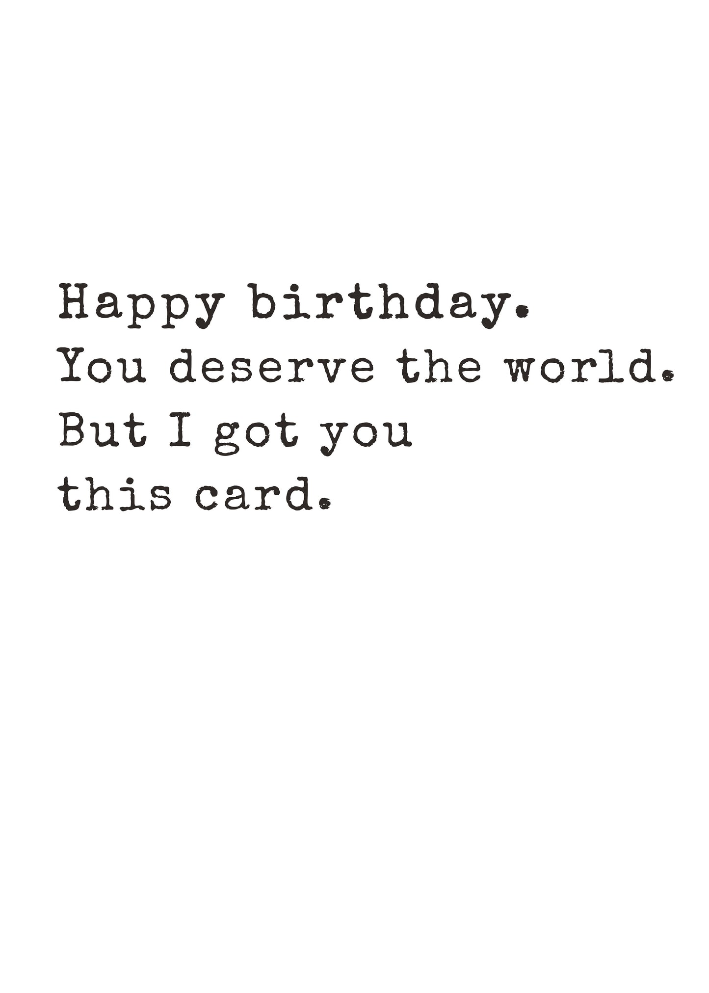 Funny text-only birthday card saying they deserve the world, but are getting this card by Gigglz