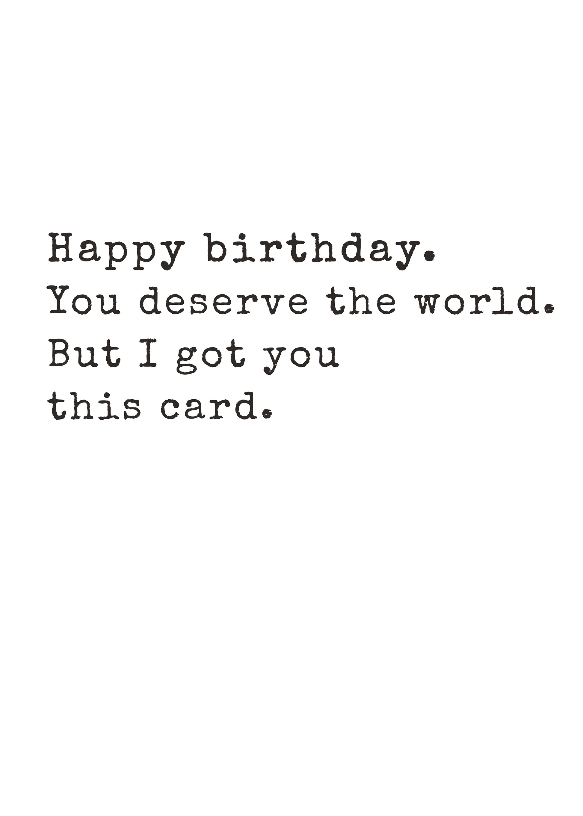Funny text-only birthday card saying they deserve the world, but are getting this card by Gigglz
